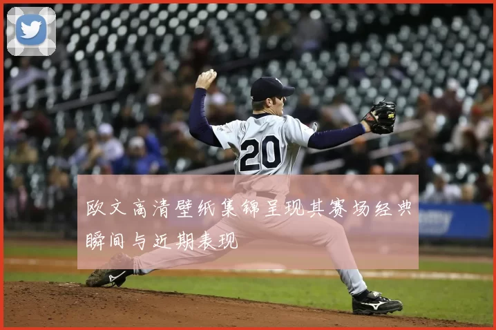 欧文高清壁纸集锦呈现其赛场经典瞬间与近期表现