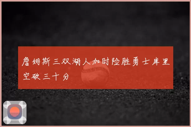 詹姆斯三双湖人加时险胜勇士库里空砍三十分