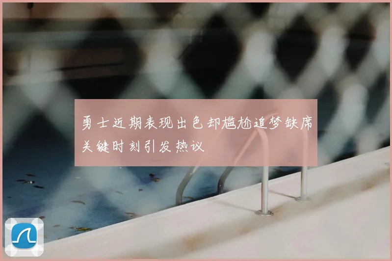勇士近期表现出色却尴尬追梦缺席关键时刻引发热议