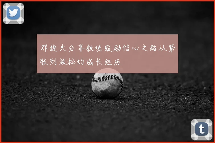 邓捷夫分享教练鼓励信心之路从紧张到放松的成长经历