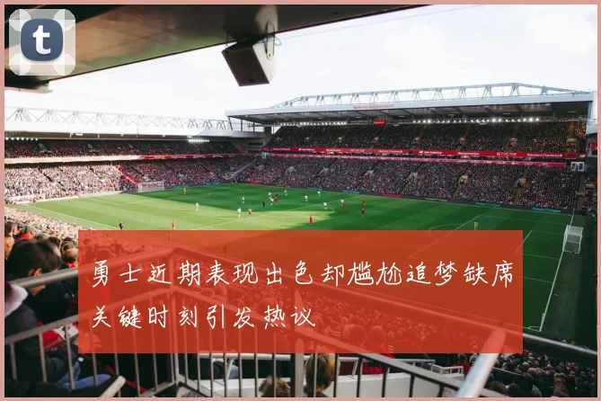 勇士近期表现出色却尴尬追梦缺席关键时刻引发热议