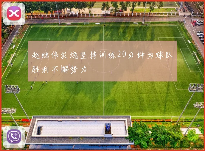 赵继伟发烧坚持训练20分钟为球队胜利不懈努力
