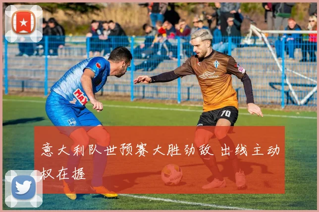意大利队世预赛大胜劲敌 出线主动权在握