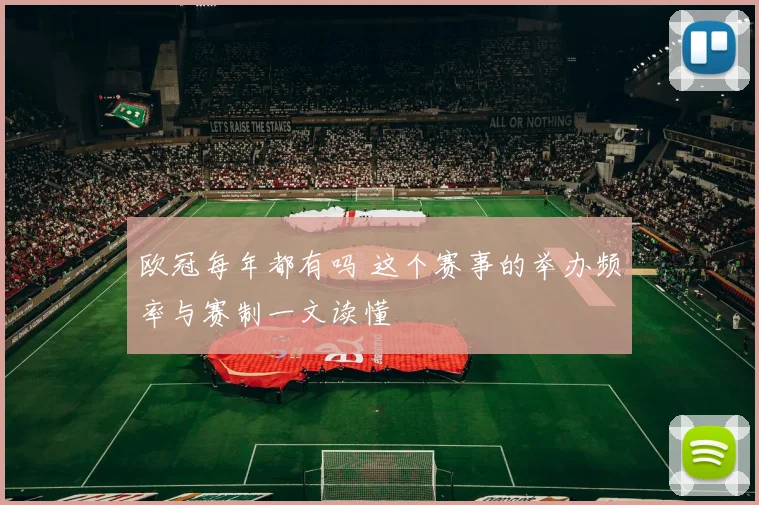 欧冠每年都有吗 这个赛事的举办频率与赛制一文读懂