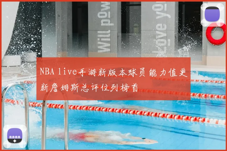 NBA live手游新版本球员能力值更新詹姆斯总评位列榜首