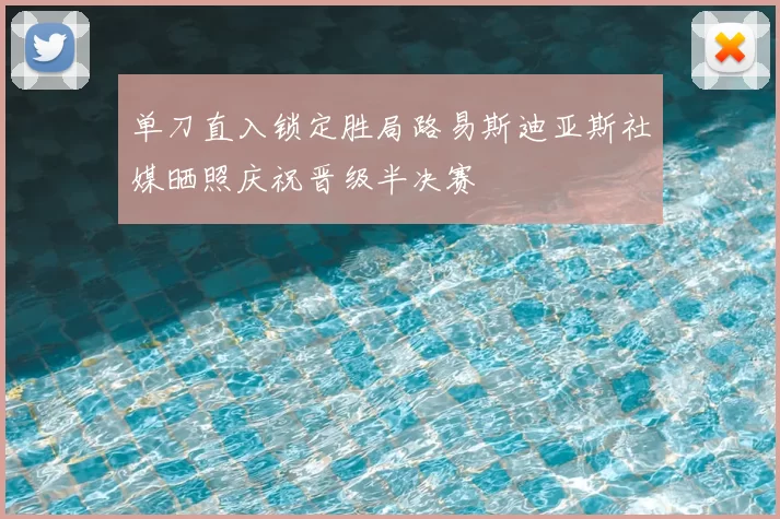单刀直入锁定胜局路易斯迪亚斯社媒晒照庆祝晋级半决赛