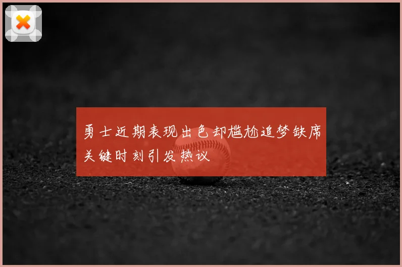 勇士近期表现出色却尴尬追梦缺席关键时刻引发热议