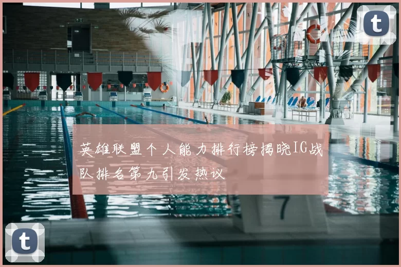 英雄联盟个人能力排行榜揭晓IG战队排名第九引发热议