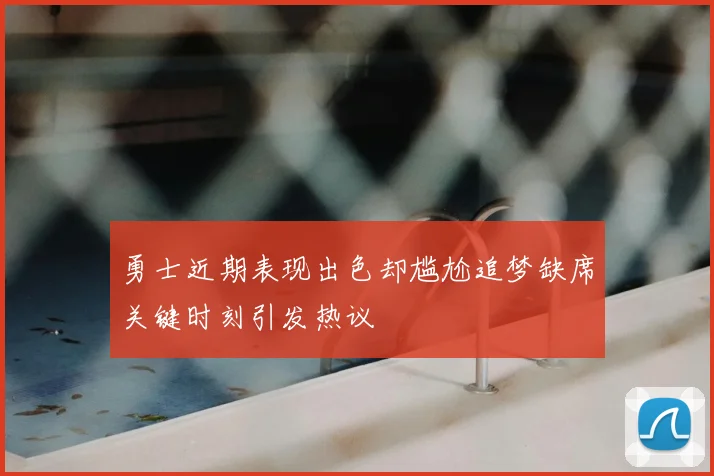 勇士近期表现出色却尴尬追梦缺席关键时刻引发热议