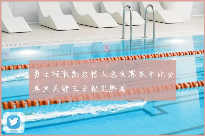 勇士轻取凯尔特人总决赛扳平比分库里关键三分锁定胜局