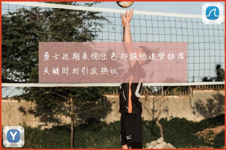 勇士近期表现出色却尴尬追梦缺席关键时刻引发热议