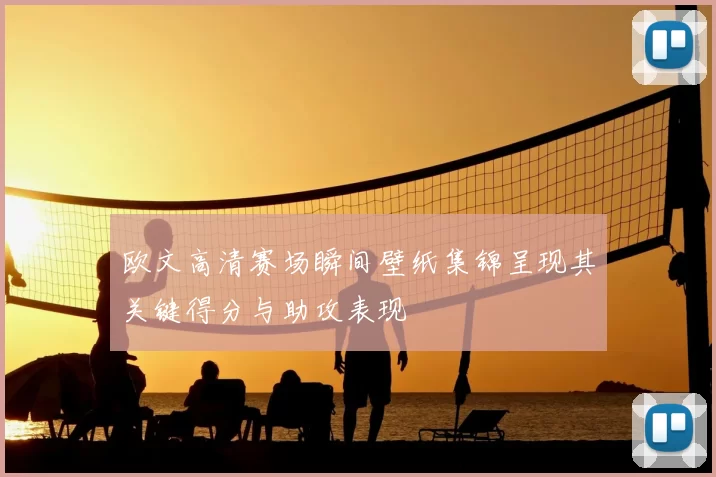 欧文高清赛场瞬间壁纸集锦呈现其关键得分与助攻表现