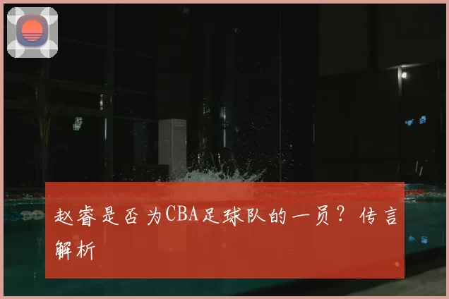 赵睿是否为CBA足球队的一员？传言解析