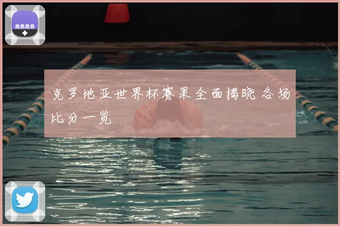 克罗地亚世界杯赛果全面揭晓 各场比分一览