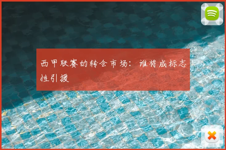 西甲联赛的转会市场：谁将成标志性引援