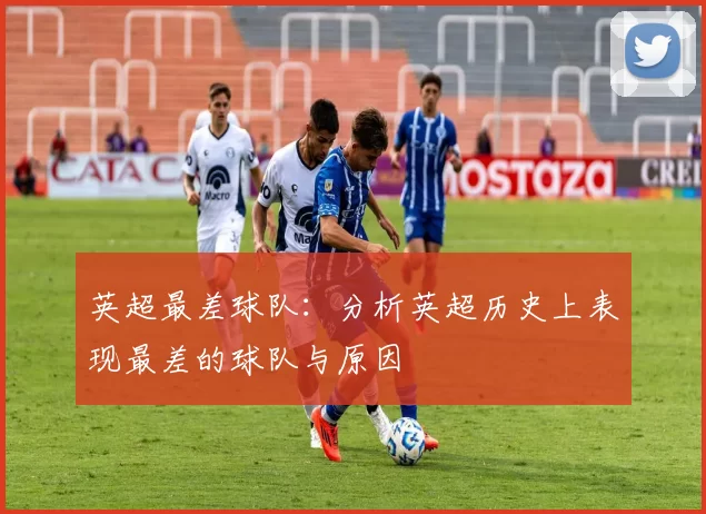 英超最差球队：分析英超历史上表现最差的球队与原因