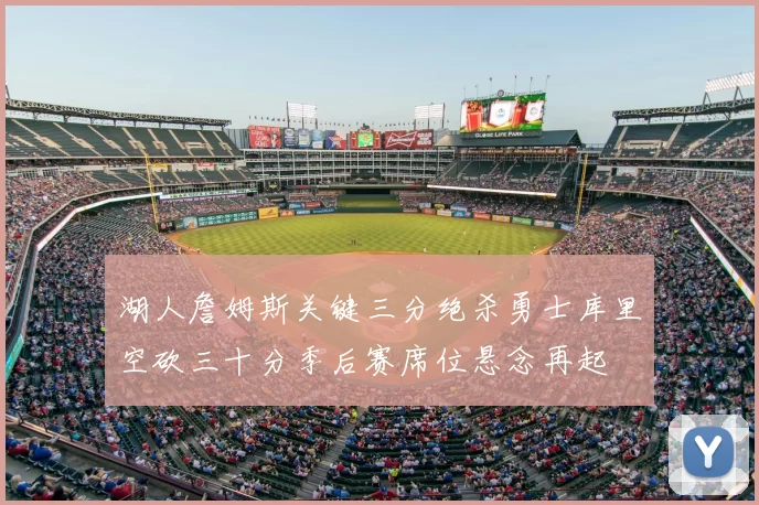 湖人詹姆斯关键三分绝杀勇士库里空砍三十分季后赛席位悬念再起