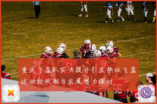 重庆飞盘队实力提升引发热议飞盘运动新风潮与发展潜力探讨