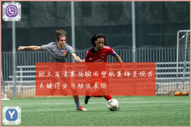 欧文高清赛场瞬间壁纸集锦呈现其关键得分与助攻表现