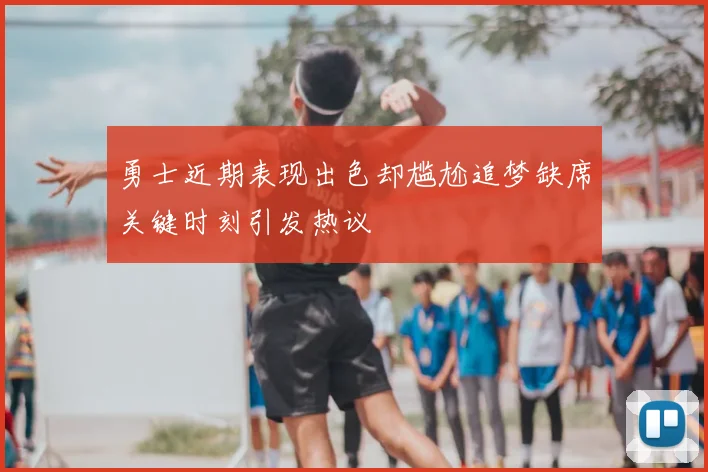 勇士近期表现出色却尴尬追梦缺席关键时刻引发热议