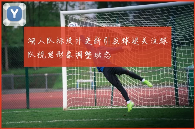 湖人队标设计更新引发球迷关注球队视觉形象调整动态