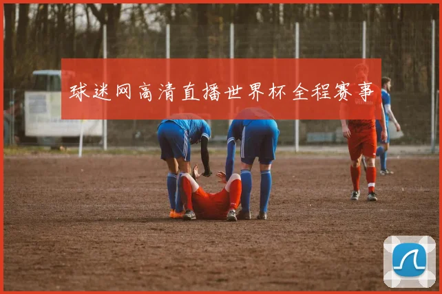 球迷网高清直播世界杯全程赛事