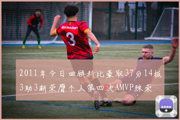 2011年今日回顾科比豪取37分14板3助3断荣膺个人第四次AMVP殊荣