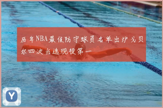 历年NBA最佳防守球员名单出炉戈贝尔四次当选现役第一