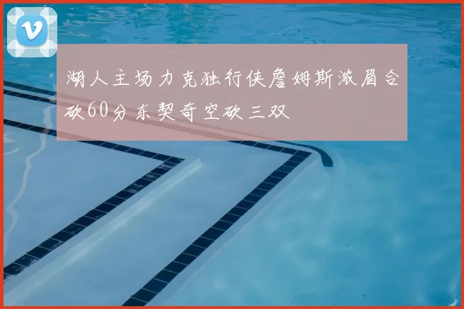 湖人主场力克独行侠詹姆斯浓眉合砍60分东契奇空砍三双