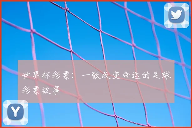 世界杯彩票:一张改变命运的足球彩票故事