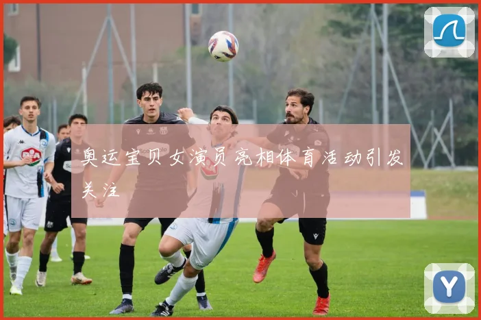 奥运宝贝女演员亮相体育活动引发关注