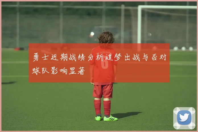 勇士近期战绩分析追梦出战与否对球队影响显著