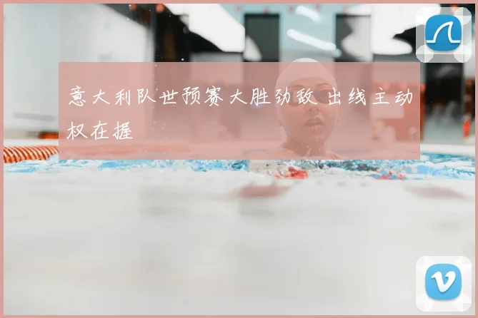 意大利队世预赛大胜劲敌 出线主动权在握