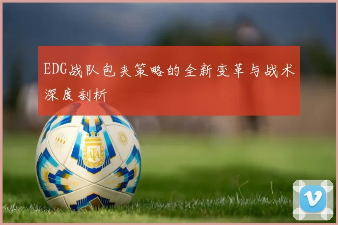 EDG战队包夹策略的全新变革与战术深度剖析
