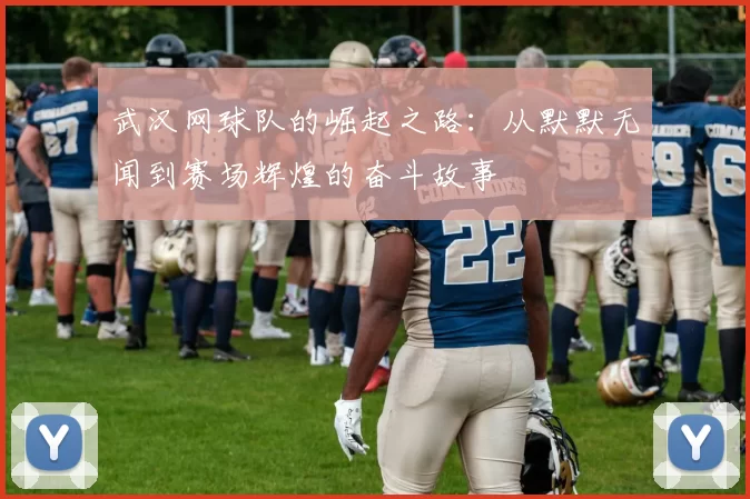 武汉网球队的崛起之路：从默默无闻到赛场辉煌的奋斗故事