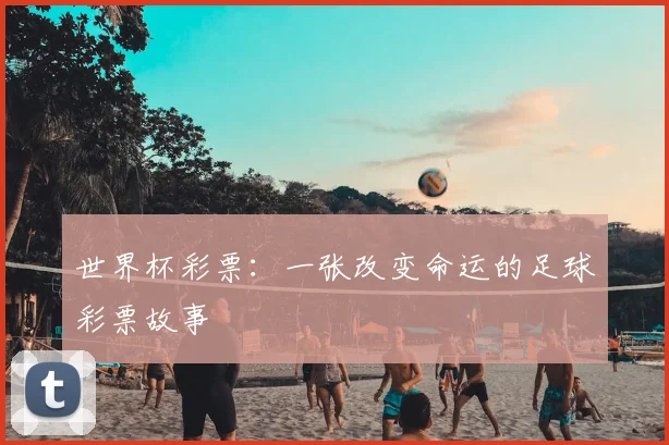 世界杯彩票:一张改变命运的足球彩票故事