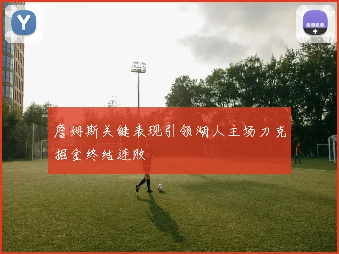 詹姆斯关键表现引领湖人主场力克掘金终结连败