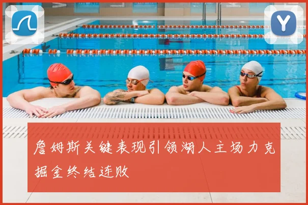 詹姆斯关键表现引领湖人主场力克掘金终结连败