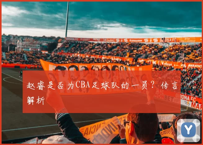 赵睿是否为CBA足球队的一员？传言解析