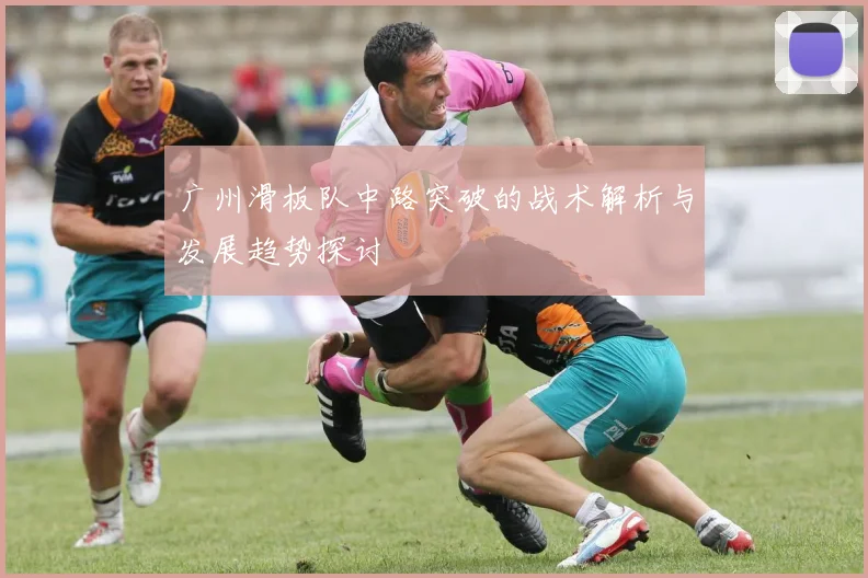 广州滑板队中路突破的战术解析与发展趋势探讨