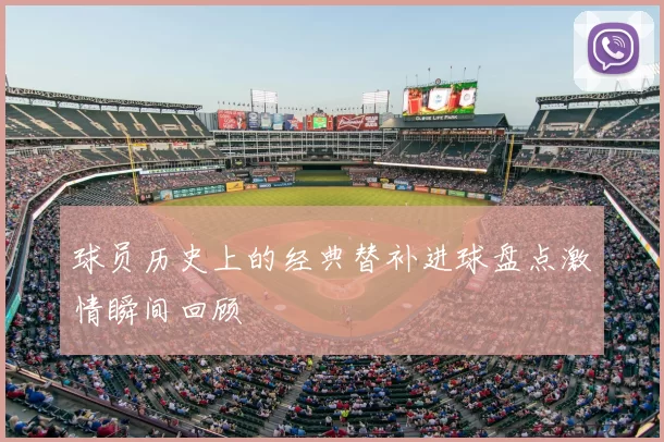 球员历史上的经典替补进球盘点激情瞬间回顾