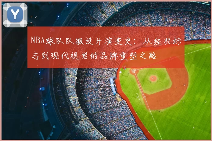 NBA球队队徽设计演变史：从经典标志到现代视觉的品牌重塑之路
