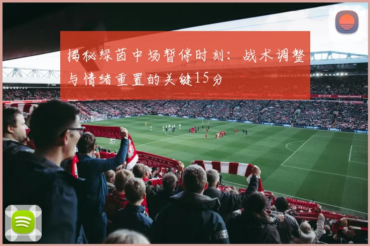 揭秘绿茵中场暂停时刻:战术调整与情绪重置的关键15分