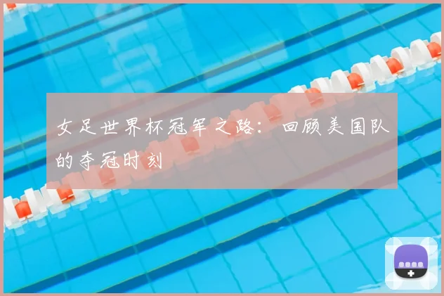 女足世界杯冠军之路：回顾美国队的夺冠时刻