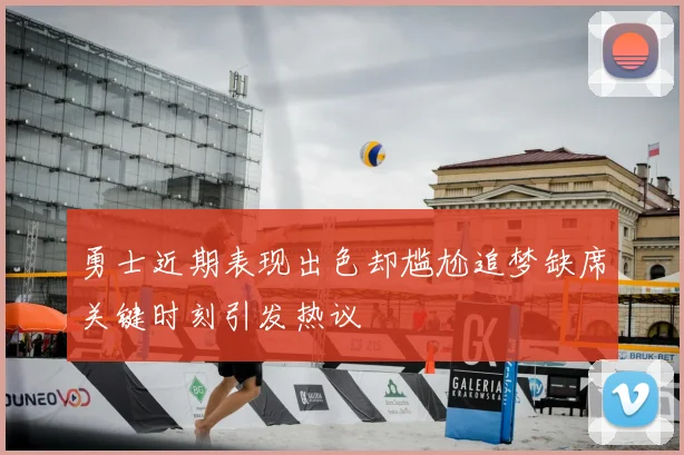 勇士近期表现出色却尴尬追梦缺席关键时刻引发热议