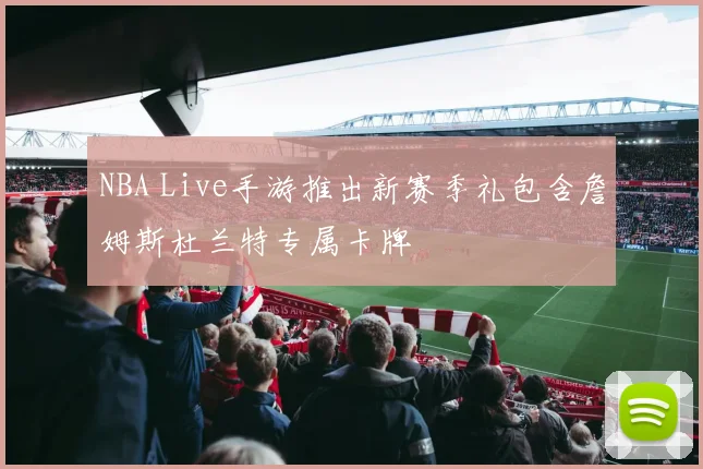 NBA Live手游推出新赛季礼包含詹姆斯杜兰特专属卡牌