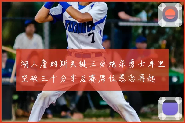 湖人詹姆斯关键三分绝杀勇士库里空砍三十分季后赛席位悬念再起