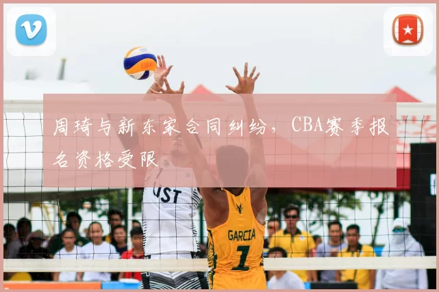 周琦与新东家合同纠纷，CBA赛季报名资格受限