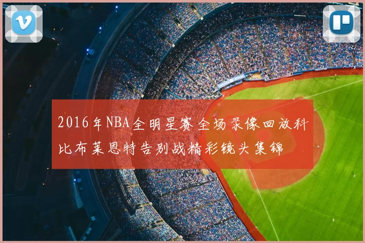 2016年NBA全明星赛全场录像回放科比布莱恩特告别战精彩镜头集锦