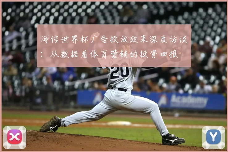 海信世界杯广告投放效果深度访谈：从数据看体育营销的投资回报
